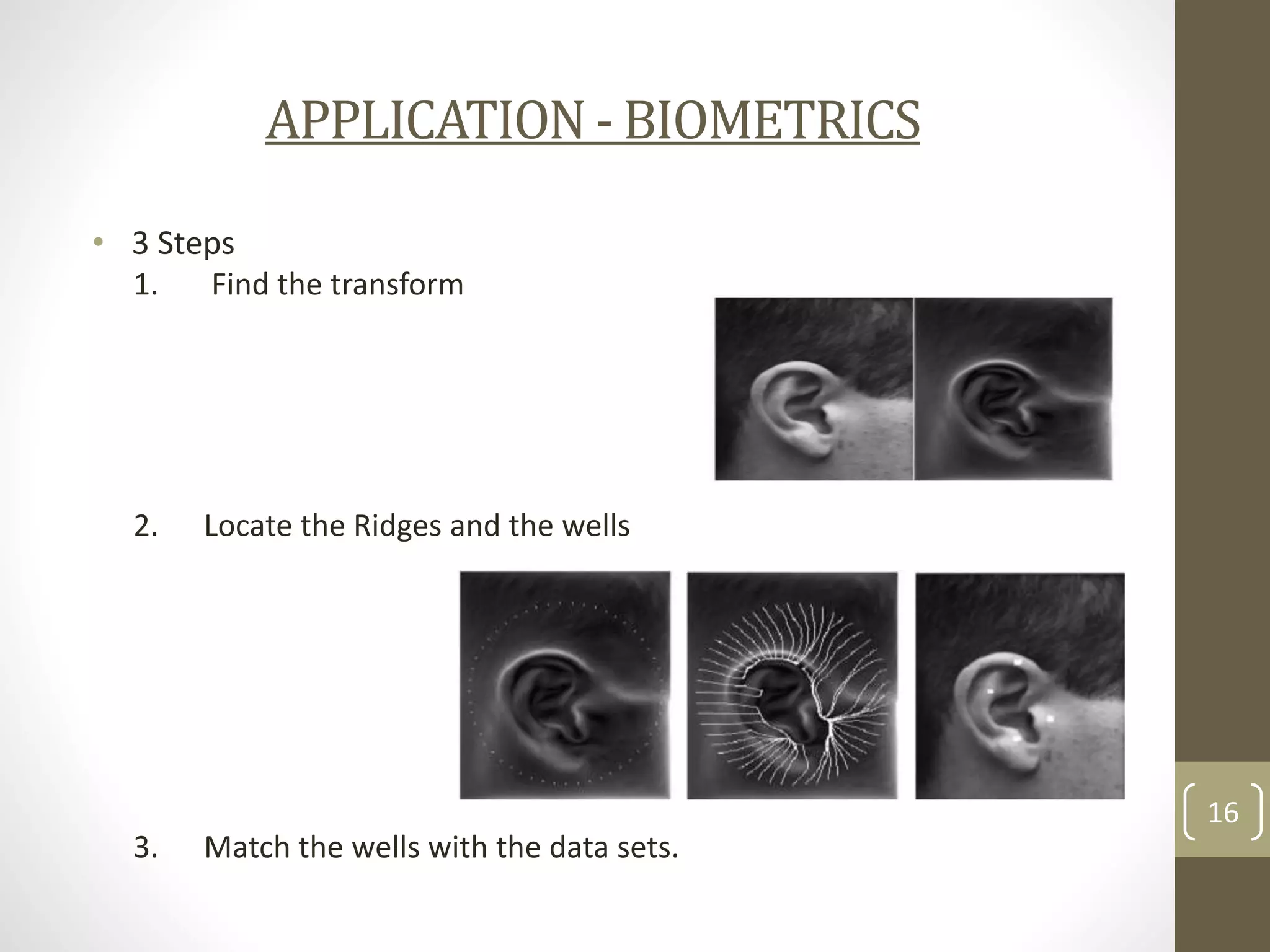APPLICATION - BIOMETRICS
• 3 Steps
1.

Find the transform

2.

Locate the Ridges and the wells

16

3.

Match the wells with the data sets.

 