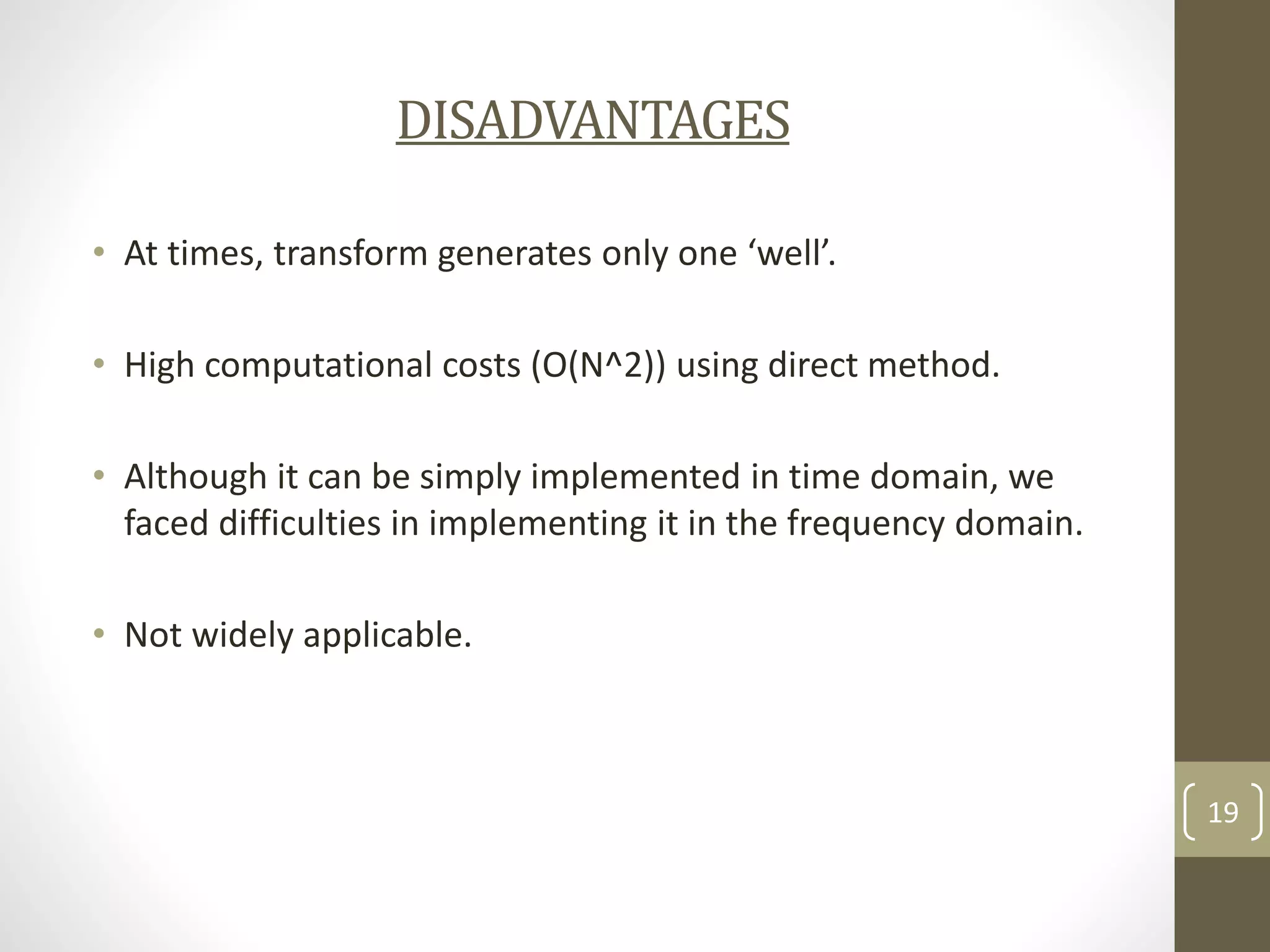 DISADVANTAGES
• At times, transform generates only one ‘well’.
• High computational costs (O(N^2)) using direct method.
• Although it can be simply implemented in time domain, we
faced difficulties in implementing it in the frequency domain.
• Not widely applicable.

19

 