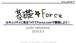 基礎＊Force
セキュリティに気をつけてForce.comで開発しよう！
junko nakayama
2015.9.3
 