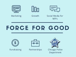 FORCE FOR GOOD
Fundraising Partnerships Chicago Police
Department
Marketing Growth Social Media for
NFPs
 