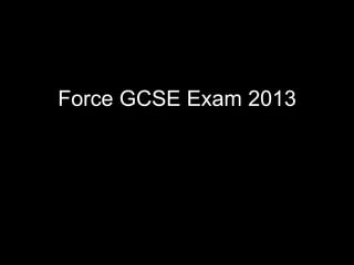 Force GCSE Exam 2013
 