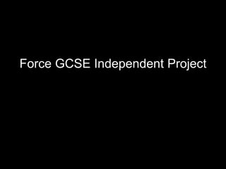 Force GCSE Independent Project
 
