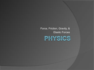 Force, Friction, Gravity, &
            Elastic Forces
 