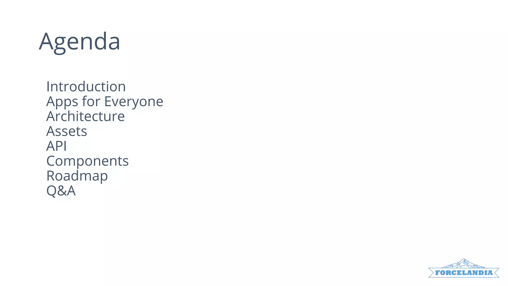 Agenda
Introduction
Apps for Everyone
Architecture
Assets
API
Components
Roadmap
Q&A
 