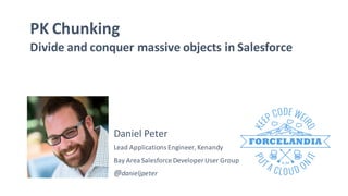 PK Chunking
Divide and conquer massive objects in Salesforce
Daniel Peter
Lead Applications Engineer,Kenandy
@danieljpeter
Bay Area Salesforce Developer User Group
 