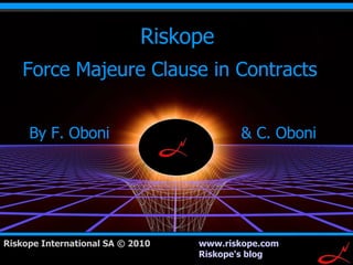 Riskope
    Force Majeure Clause in Contracts


     By F. Oboni                         & C. Oboni




Riskope International SA © 2010   www.riskope.com     1
                                  Riskope's blog
 