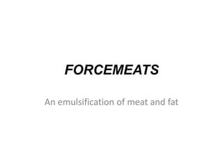 FORCEMEATS
An emulsification of meat and fat
 