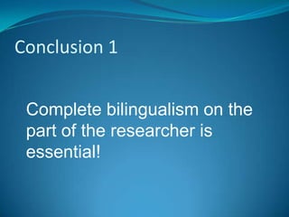 Conclusion 1


 Complete bilingualism on the
 part of the researcher is
 essential!
 
