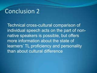 Conclusion 2
Technical cross-cultural comparison of
individual speech acts on the part of non-
native speakers is possible...