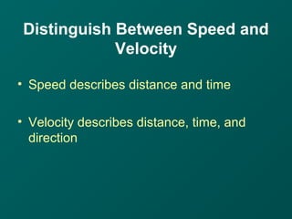 Distinguish Between Speed and
Velocity
• Speed describes distance and time
• Velocity describes distance, time, and
direction
 