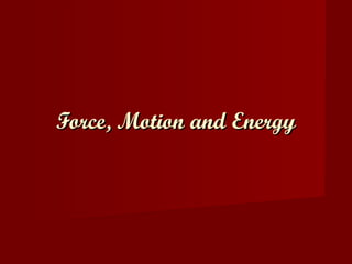 Force, Motion and EnergyForce, Motion and Energy
 
