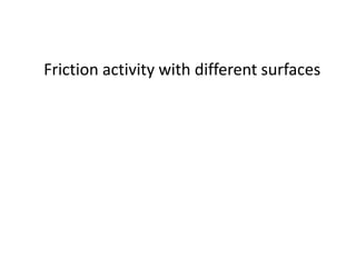 Friction activity with different surfaces
 