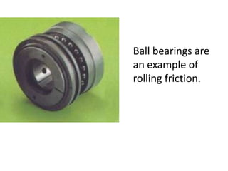 Ball bearings are
an example of
rolling friction.
 