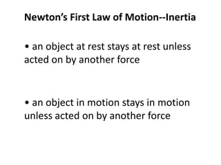 Newton’s First Law of Motion--Inertia

• an object at rest stays at rest unless
acted on by another force


• an object in motion stays in motion
unless acted on by another force
 