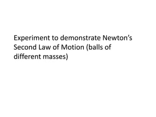 Experiment to demonstrate Newton’s
Second Law of Motion (balls of
different masses)
 