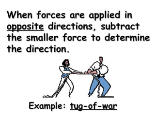 When forces are applied inWhen forces are applied in
oppositeopposite directions, subtractdirections, subtract
the smaller force to determinethe smaller force to determine
the direction.the direction.
Example:Example: tug-of-wartug-of-war
 