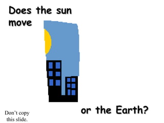 Does the sunDoes the sun
movemove
or the Earth?or the Earth?Don’t copy
this slide.
 