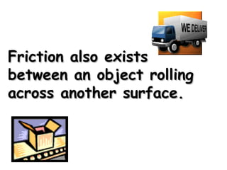 Friction also existsFriction also exists
between an object rollingbetween an object rolling
across another surface.across another surface.
 
