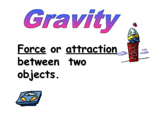 ForceForce oror attractionattraction
between twobetween two
objects.objects.
 