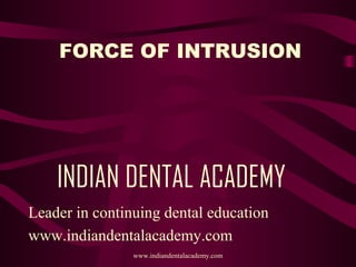 FORCE OF INTRUSION

INDIAN DENTAL ACADEMY
Leader in continuing dental education
www.indiandentalacademy.com
www.indiandentalacademy.com

 