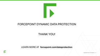 Copyright © 2017 Forcepoint. | 17
FORCEPOINT DYNAMIC DATA PROTECTION
THANK YOU!
LEARN MORE AT forcepoint.com/dataprotection
 