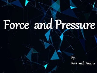 `
Force and Pressure
By-
Riva and Araina
 