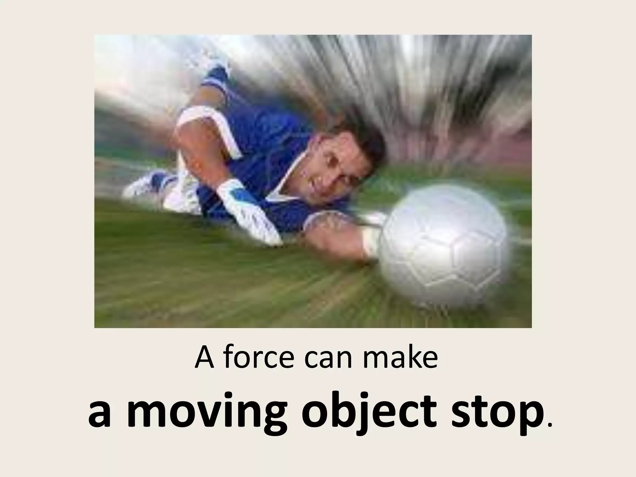 A force can make
a moving object stop.
 