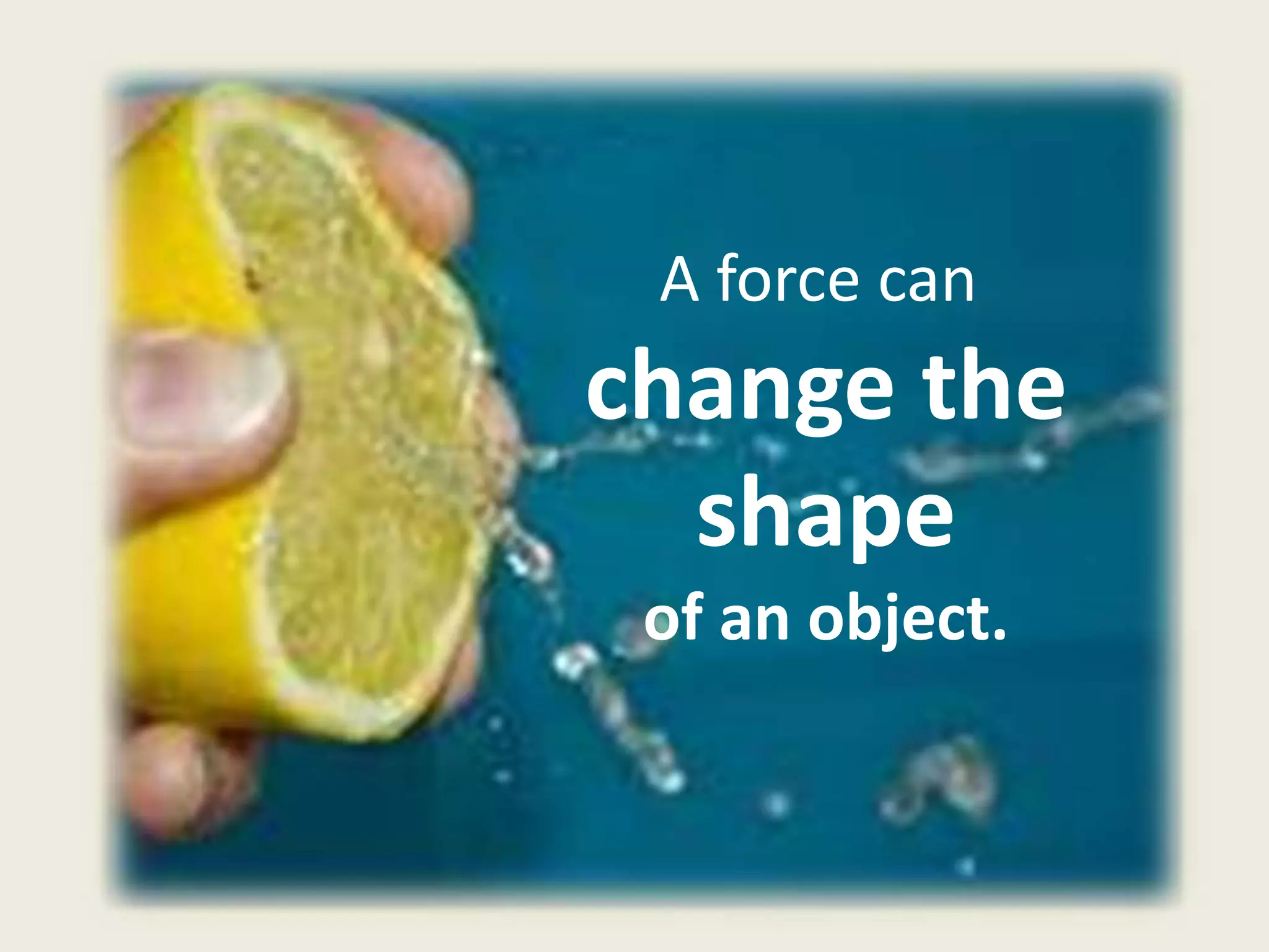A force can
change the
shape
of an object.
 