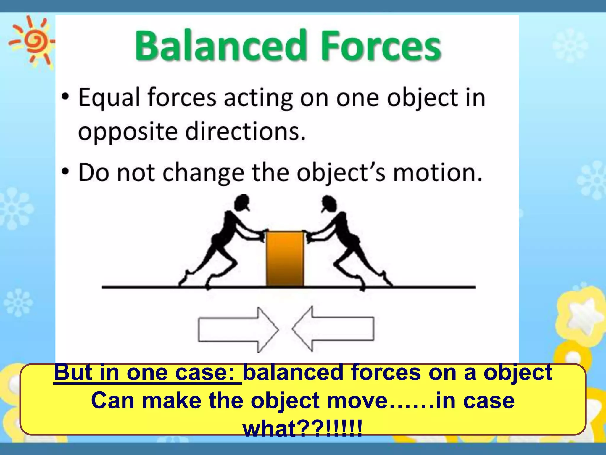 But in one case: balanced forces on a object
Can make the object move……in case
what??!!!!!
 