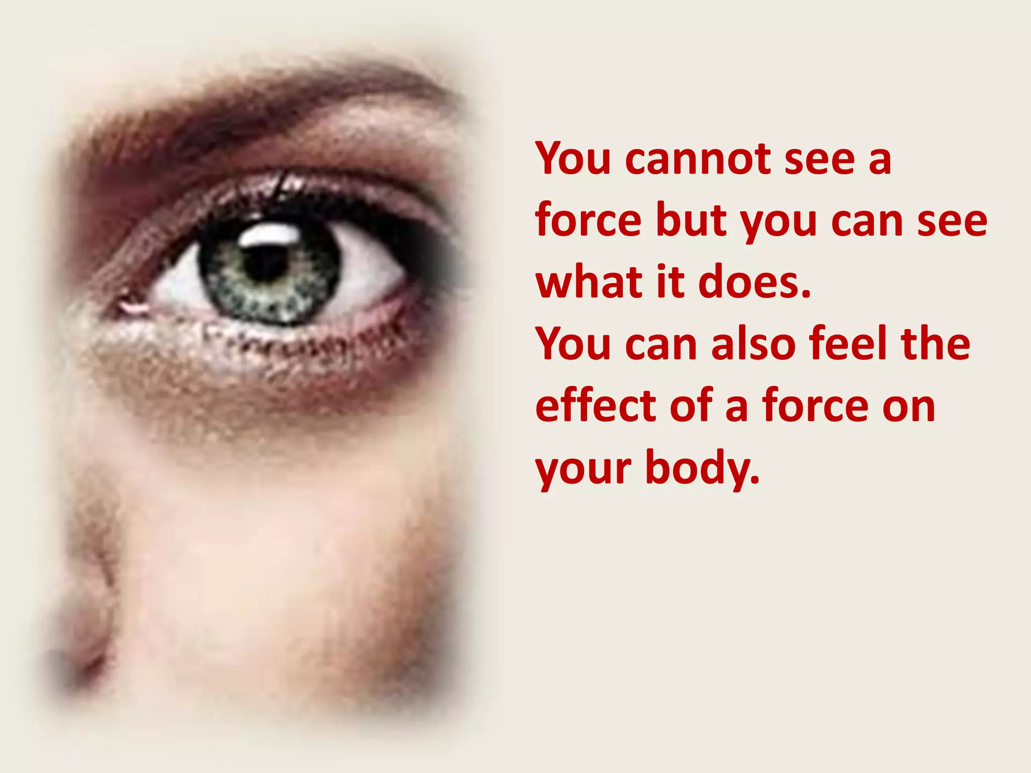 You cannot see a
force but you can see
what it does.
You can also feel the
effect of a force on
your body.
 