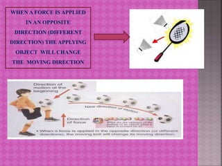 WHEN A FORCE IS APPLIED
IN AN OPPOSITE
DIRECTION (DIFFERENT
DIRECTION) THE APPLYING
OBJECT WILL CHANGE
THE MOVING DIRECTION
 