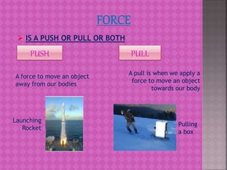  IS A PUSH OR PULL OR BOTH
A force to move an object
away from our bodies
A pull is when we apply a
force to move an object
towards our body
PUSH PULL
Launching
Rocket
Pulling
a box
 