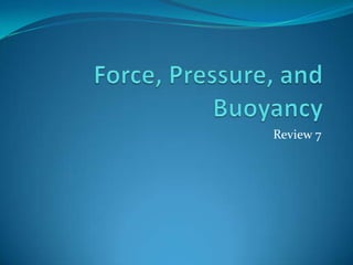 Force, Pressure, and Buoyancy Review 7 