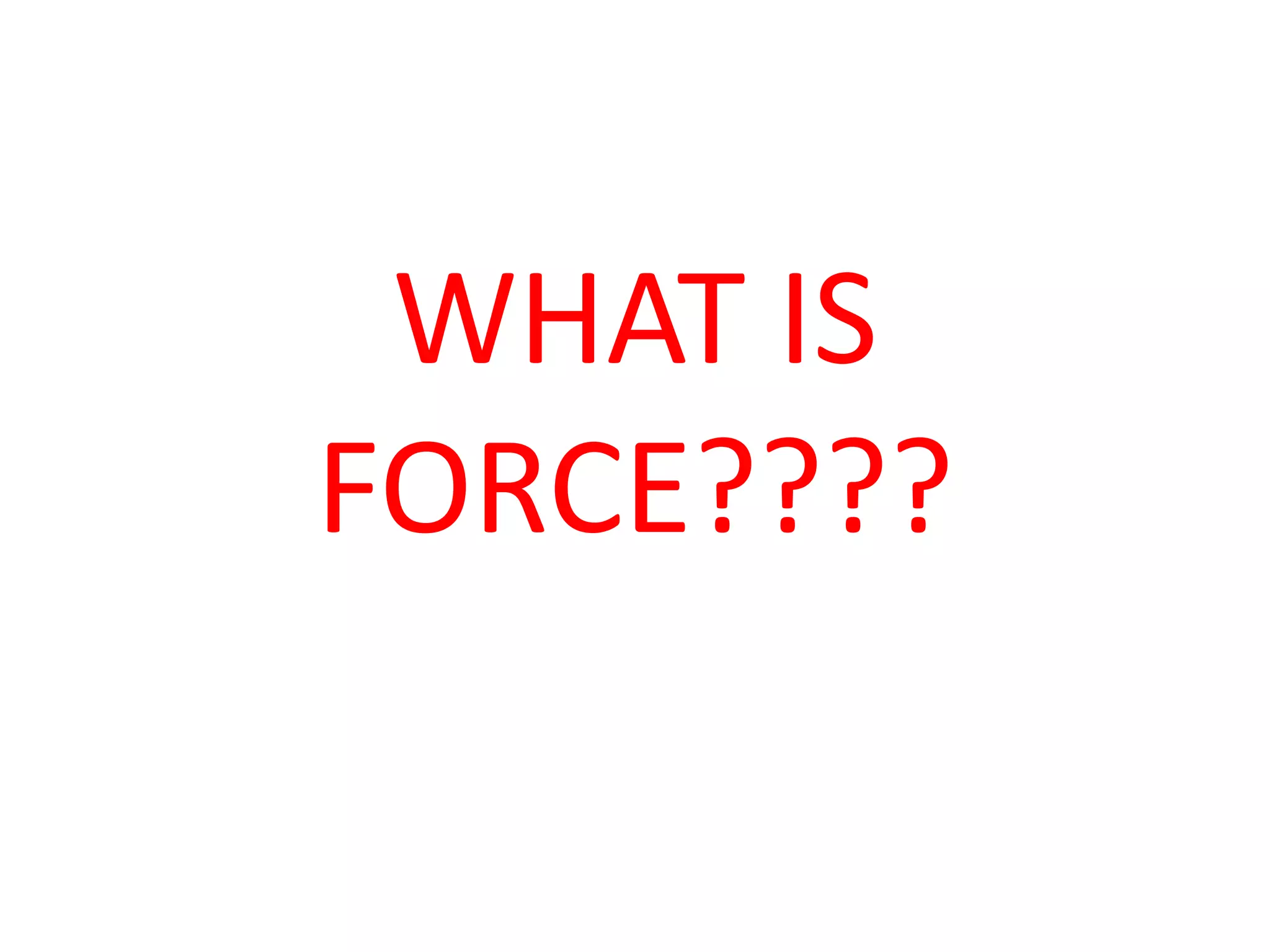 WHAT IS
FORCE????
 