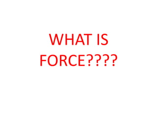 WHAT IS
FORCE????
 