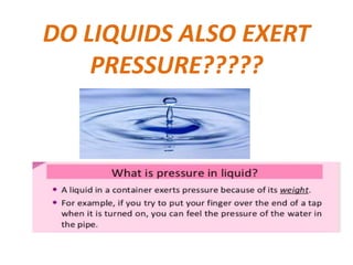 DO LIQUIDS ALSO EXERT
PRESSURE?????
 