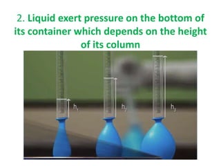 2. Liquid exert pressure on the bottom of
its container which depends on the height
of its column
 