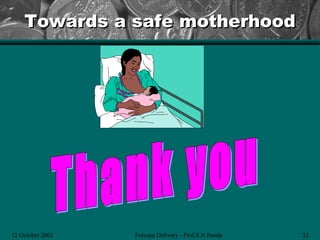 Towards a safe motherhood




12 October 2002   Forceps Delivery - Prof.S.N.Panda   32
 