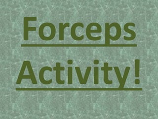Forceps
Activity!
 