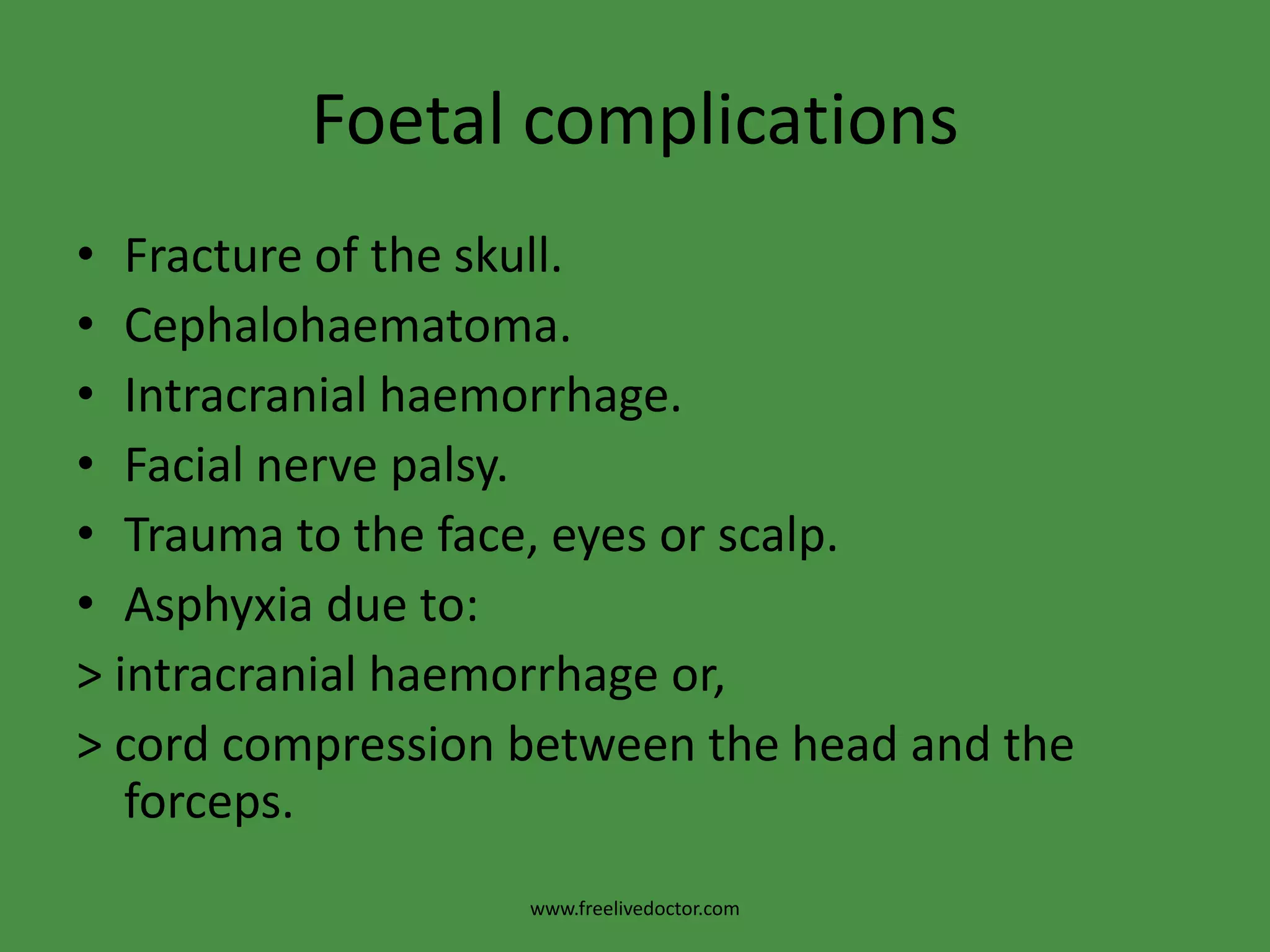 Maternal complications Bone injuries: to pelvic joints, coccyx or symphysis pubis. Pelvic nerve injuries. Postpartum haemorrhage: due to lacerations or atony. Puerperal infections. Remote effects: genital prolapse, stress incontinence, cervical incompetence and genito-urinary fistulas.www.freelivedoctor.com