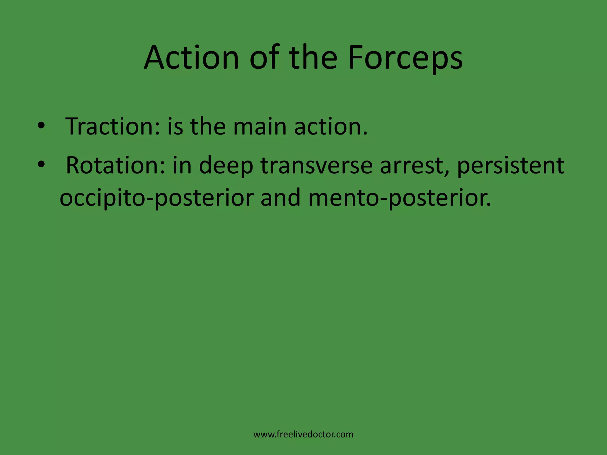 Action of the Forceps Traction: is the main action. Rotation: in deep transverse arrest, persistent occipito-posterior and mento-posterior.www.freelivedoctor.com