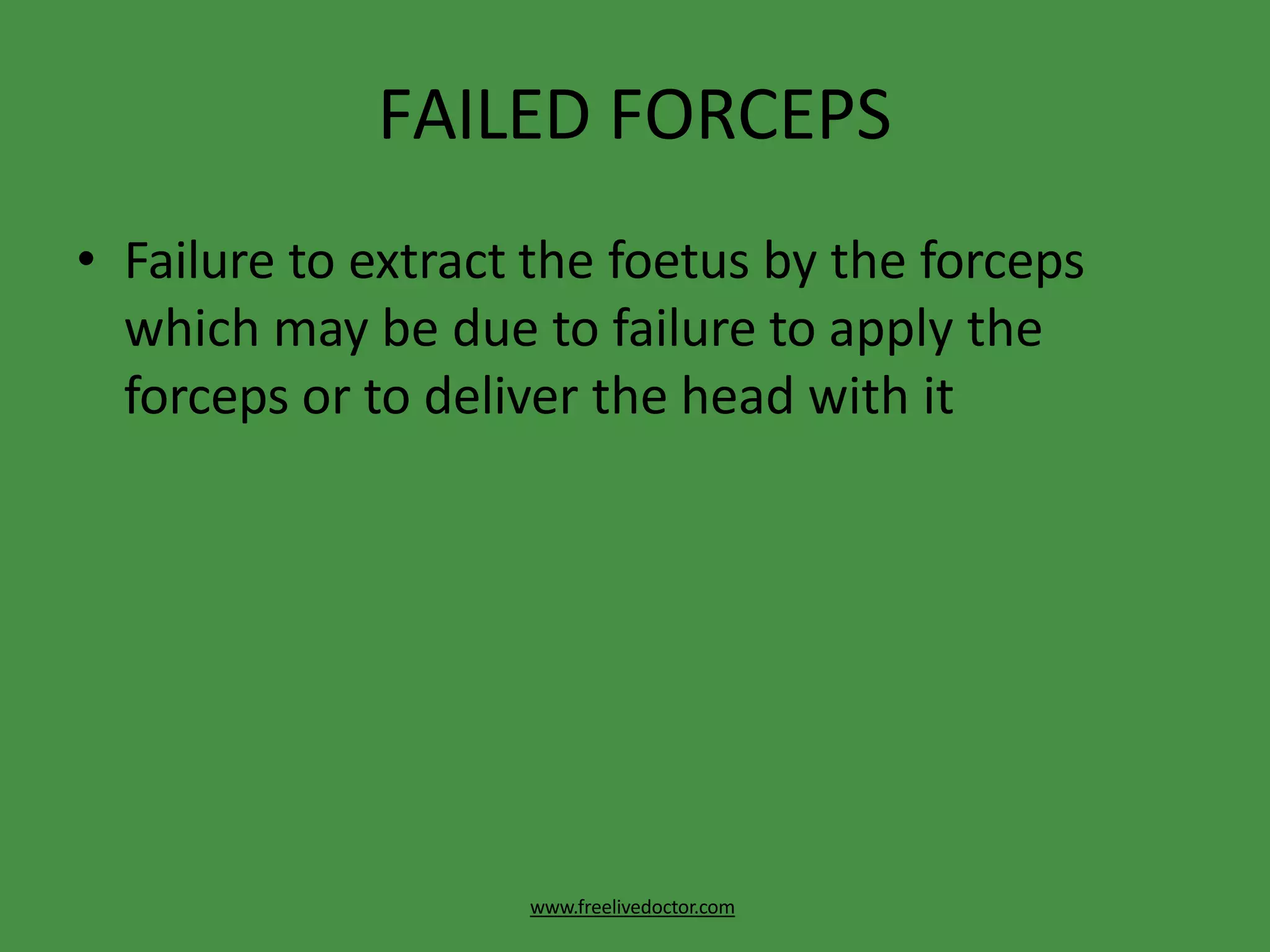 FAILED FORCEPS
www.freelivedoctor.com
• Failure to extract the foetus by the forceps
which may be due to failure to apply the
forceps or to deliver the head with it
 