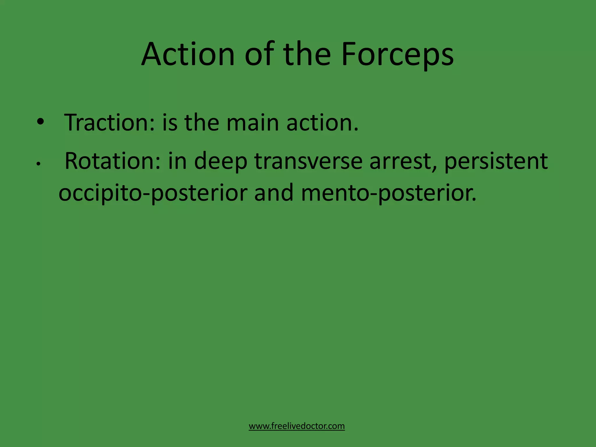Action of the Forceps
www.freelivedoctor.com
• Traction: is the main action.
• Rotation: in deep transverse arrest, persistent
occipito-posterior and mento-posterior.
 