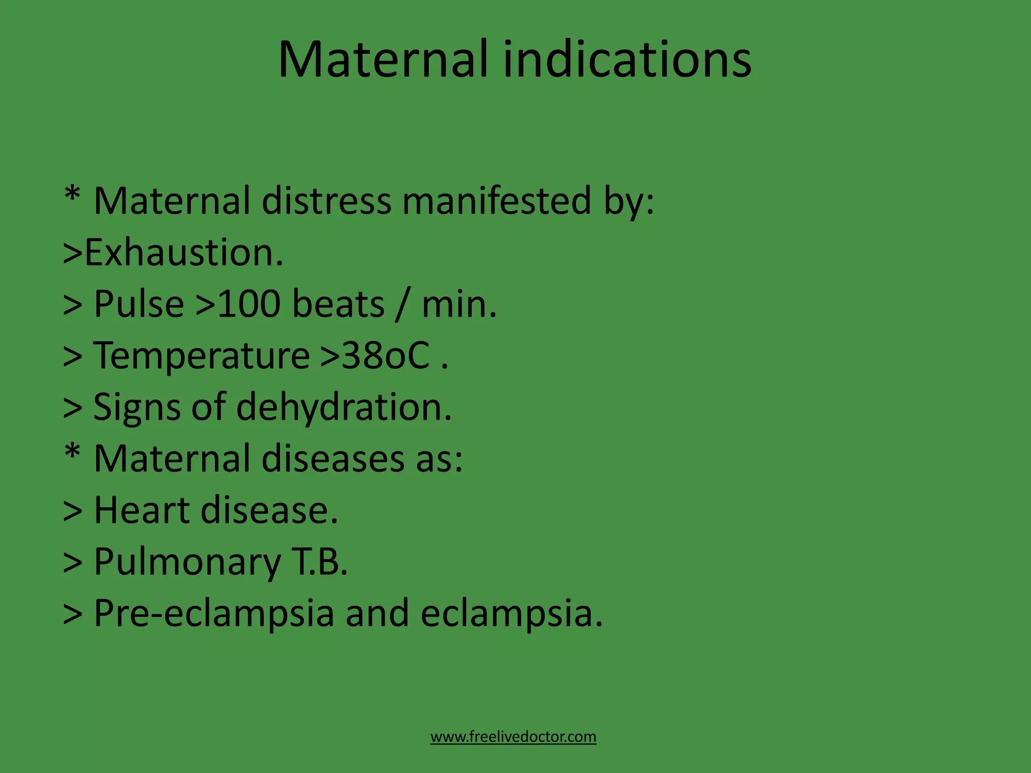 Maternal indications
www.freelivedoctor.com
* Maternal distress manifested by:
>Exhaustion.
> Pulse >100 beats / min.
> Temperature >38oC .
> Signs of dehydration.
* Maternal diseases as:
> Heart disease.
> Pulmonary T.B.
> Pre-eclampsia and eclampsia.
 