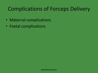 Complications of Forceps Delivery
www.freelivedoctor.com
• Maternal complications
• Foetal complications
 