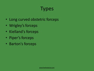 Types
www.freelivedoctor.com
• Long curved obstetric forceps
• Wrigley’s forceps
• Kielland's forceps
• Piper’s forceps
• Barton's forceps
 