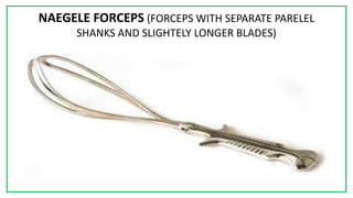 7C
NAEGELE FORCEPS (FORCEPS WITH SEPARATE PARELEL
SHANKS AND SLIGHTELY LONGER BLADES)
 