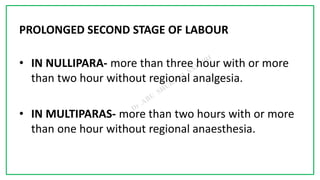 7C
PROLONGED SECOND STAGE OF LABOUR
• IN NULLIPARA- more than three hour with or more
than two hour without regional analgesia.
• IN MULTIPARAS- more than two hours with or more
than one hour without regional anaesthesia.
 