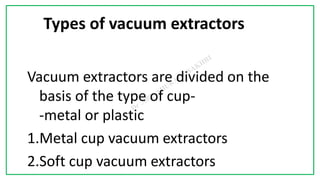 7C
Types of vacuum extractors
Vacuum extractors are divided on the
basis of the type of cup-
-metal or plastic
1.Metal cup vacuum extractors
2.Soft cup vacuum extractors
 