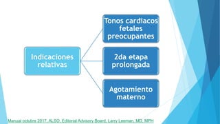 Indicaciones
relativas
Tonos cardiacos
fetales
preocupantes
2da etapa
prolongada
Agotamiento
materno
Manual octubre 2017, ALSO, Editorial Advisory Board, Larry Leeman, MD, MPH
 